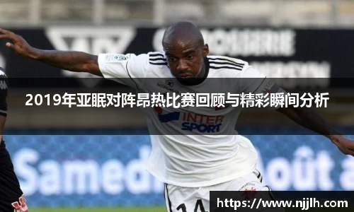 2019年亚眠对阵昂热比赛回顾与精彩瞬间分析